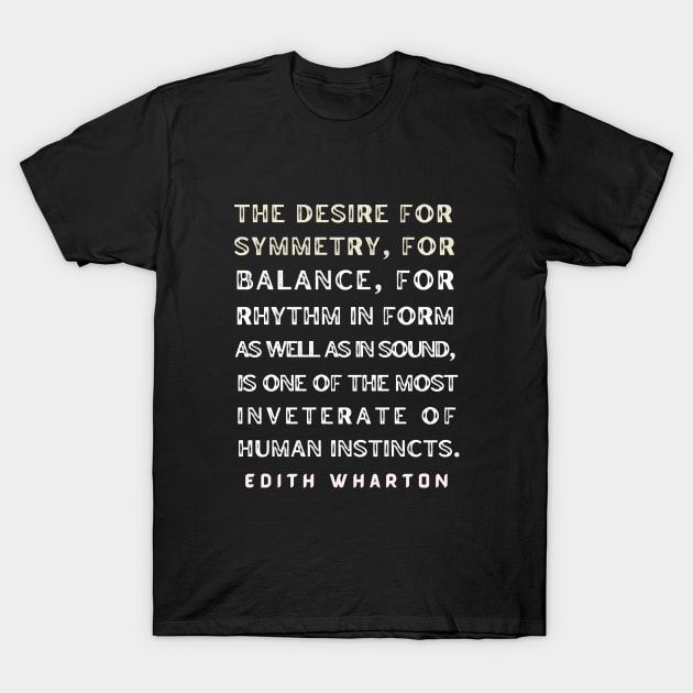 Edith Wharton quote: The desire for symmetry, for balance, for rhythm.... T-Shirt by artbleed